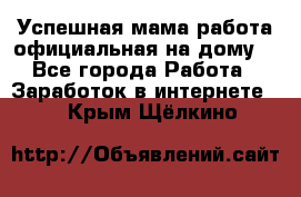 Успешная мама(работа официальная на дому) - Все города Работа » Заработок в интернете   . Крым,Щёлкино